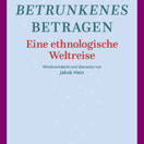 Buch* Betrunkenes Betragen. Eine ethnologische Weltreise.
